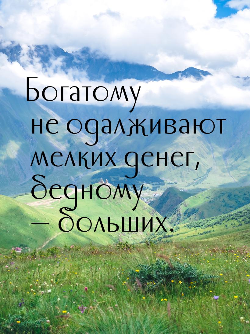 Богатому не одалживают мелких денег, бедному — больших.