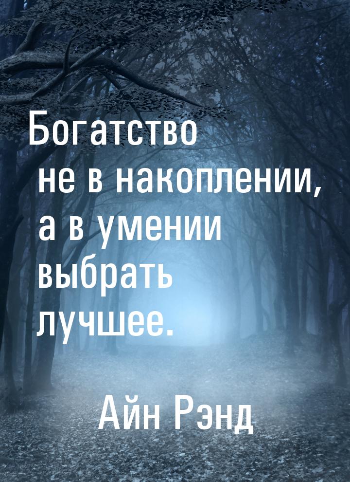 Богатство не в накоплении, а в умении выбрать лучшее.