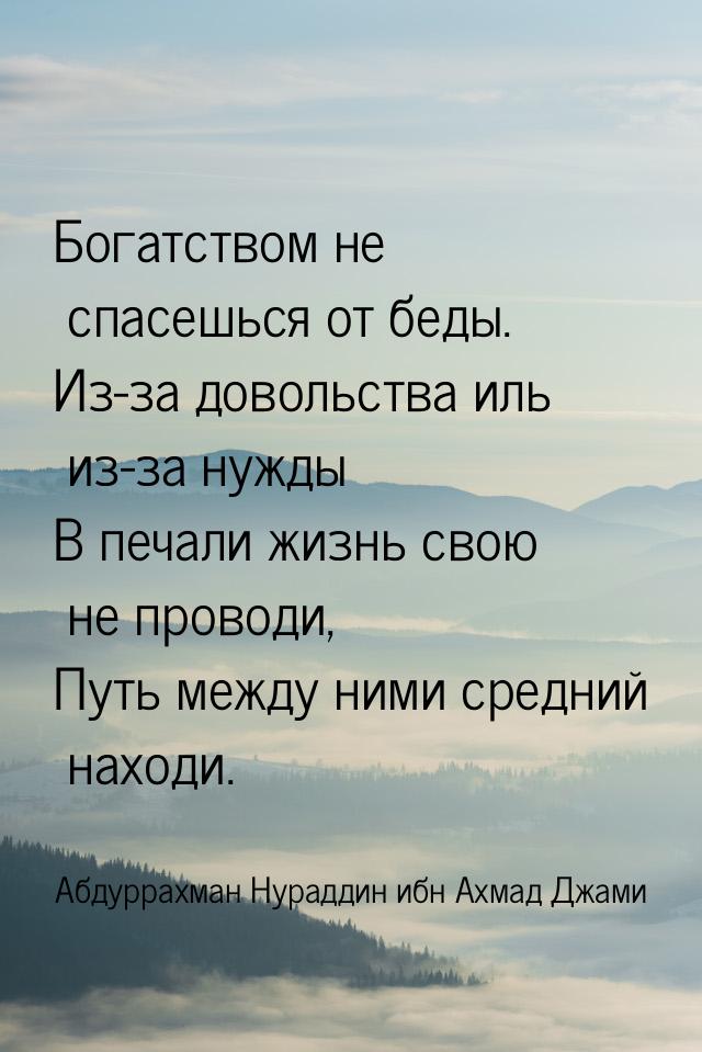 Богатством не спасешься от беды. Из-за довольства иль из-за нужды В печали жизнь свою не п