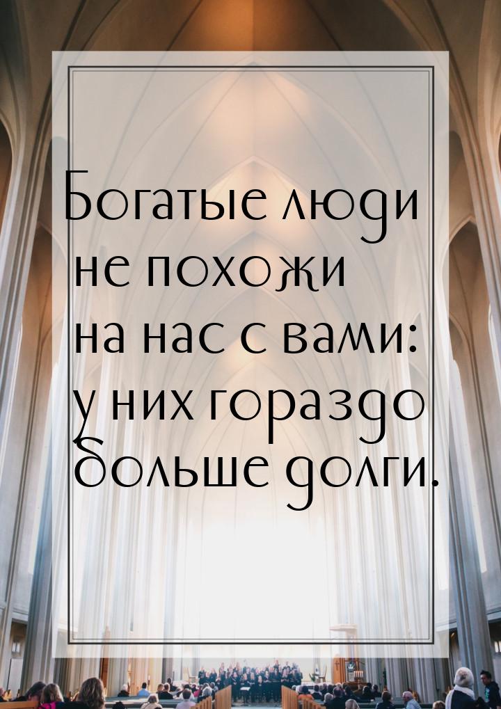 Богатые люди не похожи на нас с вами: у них гораздо больше долги.