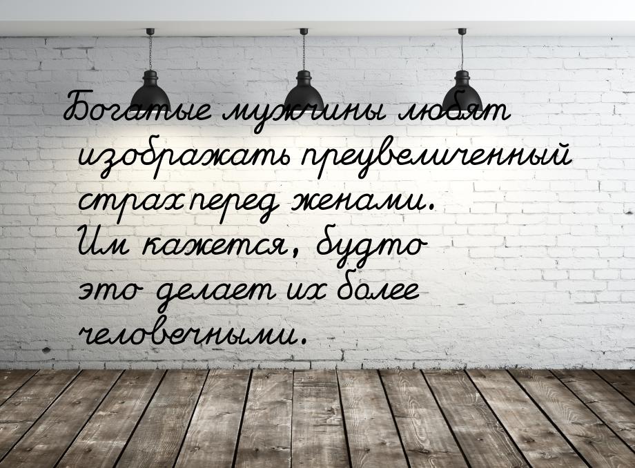 Богатые мужчины любят изображать преувеличенный страх перед женами. Им кажется, будто это 