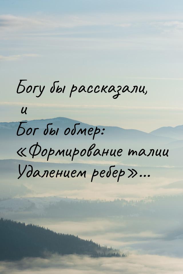 Богу бы рассказали, и Бог бы обмер: Формирование талии Удалением ребер...