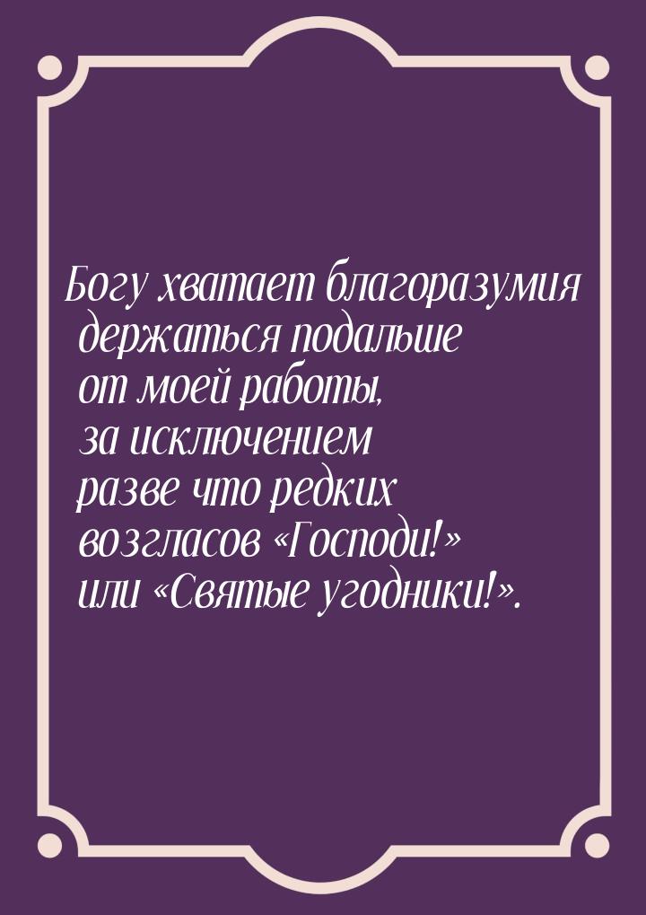 Богу хватает благоразумия держаться подальше от моей работы, за исключением разве что редк