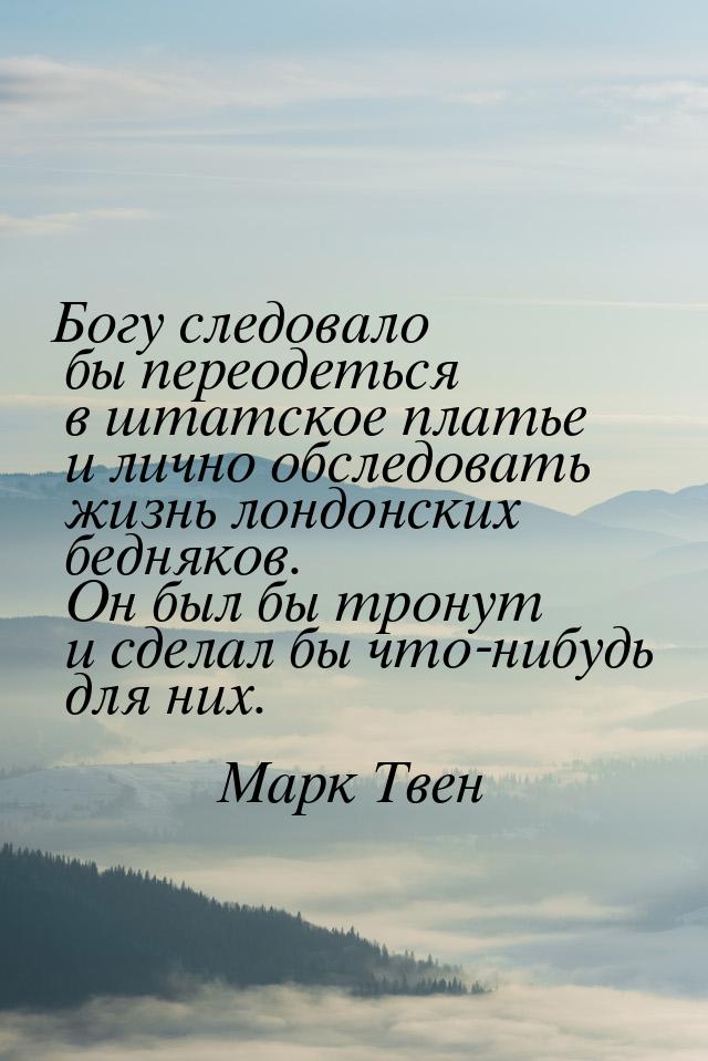 Богу следовало бы переодеться в штатское платье и лично обследовать жизнь лондонских бедня