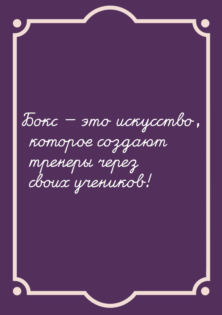 Бокс  это искусство, которое создают тренеры через своих учеников!