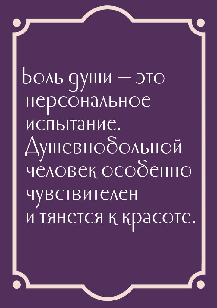 Боль души  это персональное испытание. Душевнобольной человек особенно чувствителен