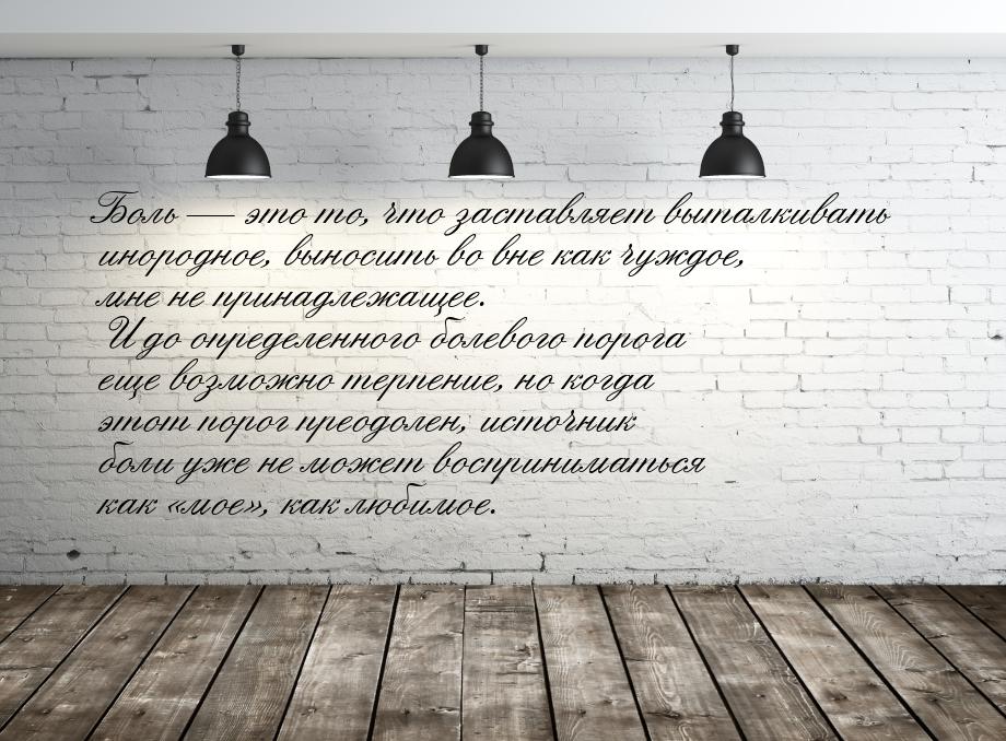 Боль  это то, что заставляет выталкивать инородное, выносить во вне как чуждое, мне