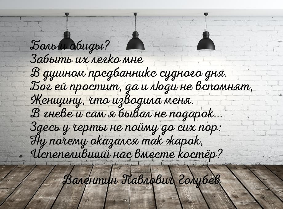 Боль и обиды? Забыть их легко мне В душном предбаннике судного дня. Бог ей простит, да и л