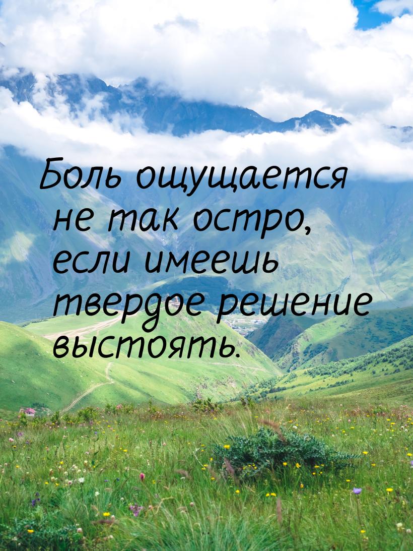 Боль ощущается не так остро, если имеешь твердое решение выстоять.