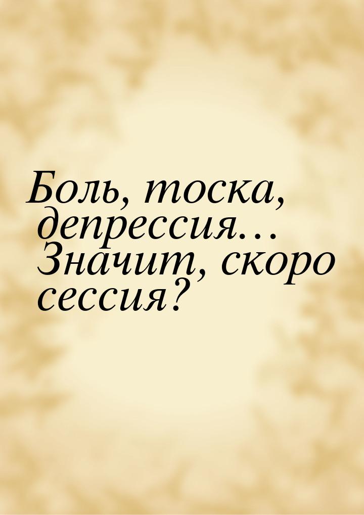 Боль, тоска, депрессия… Значит, скоро сессия?