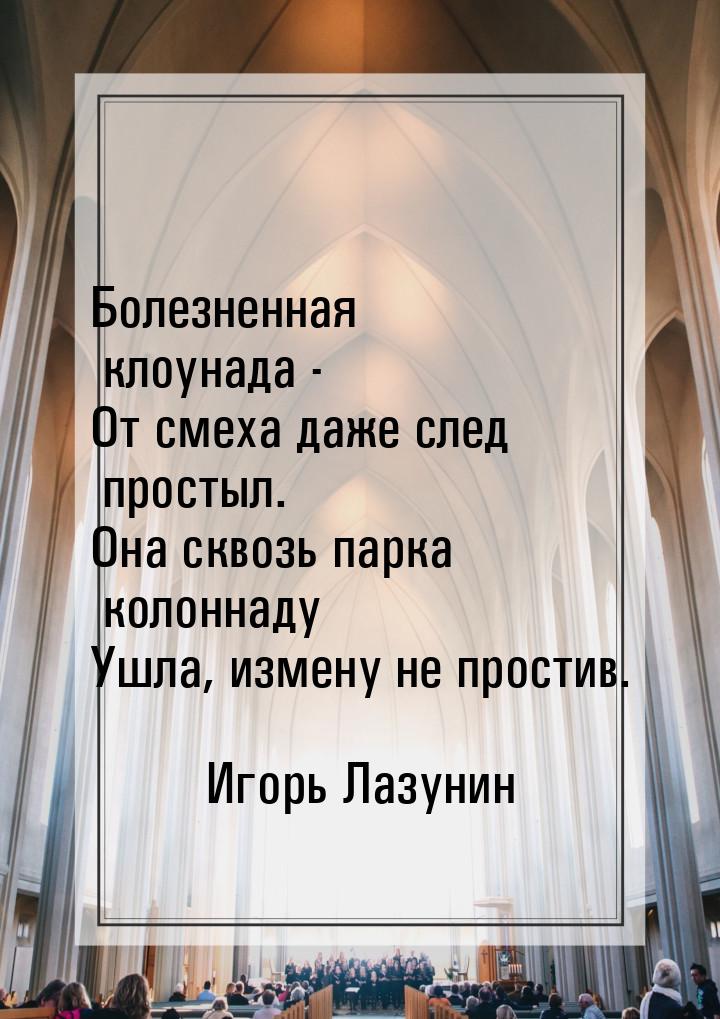 Болезненная клоунада - От смеха даже след простыл. Она сквозь парка колоннаду Ушла, измену