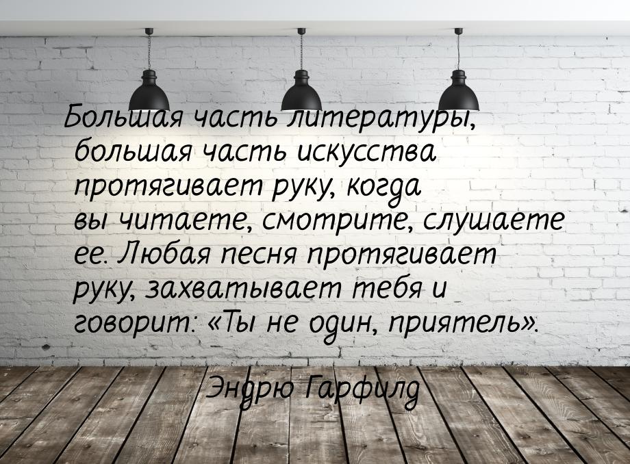 Большая часть литературы, большая часть искусства протягивает руку, когда вы читаете, смот