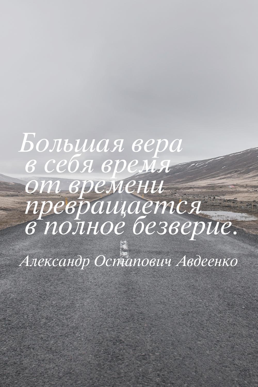 Большая вера в себя время от времени превращается в полное безверие.