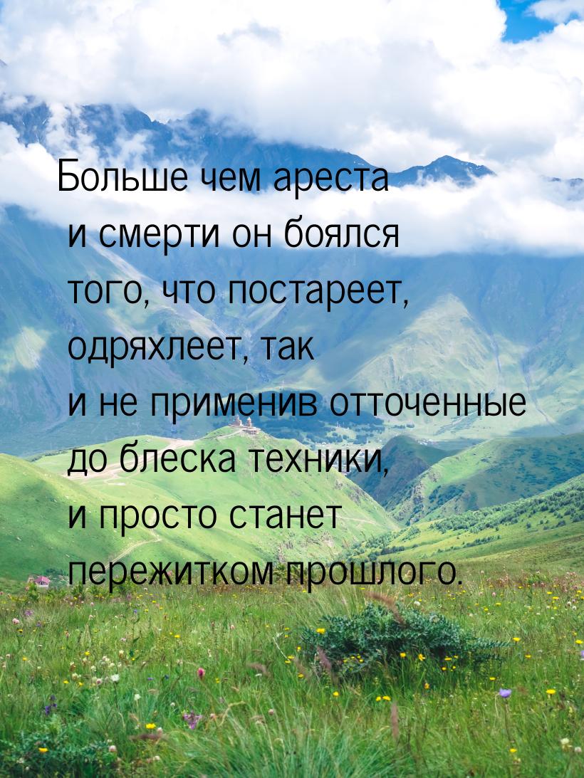 Больше чем ареста и смерти он боялся того, что постареет, одряхлеет, так и не применив отт