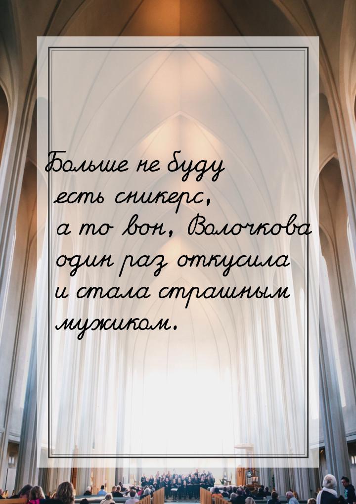 Больше не буду есть сникерс, а то вон, Волочкова один раз откусила и стала страшным мужико