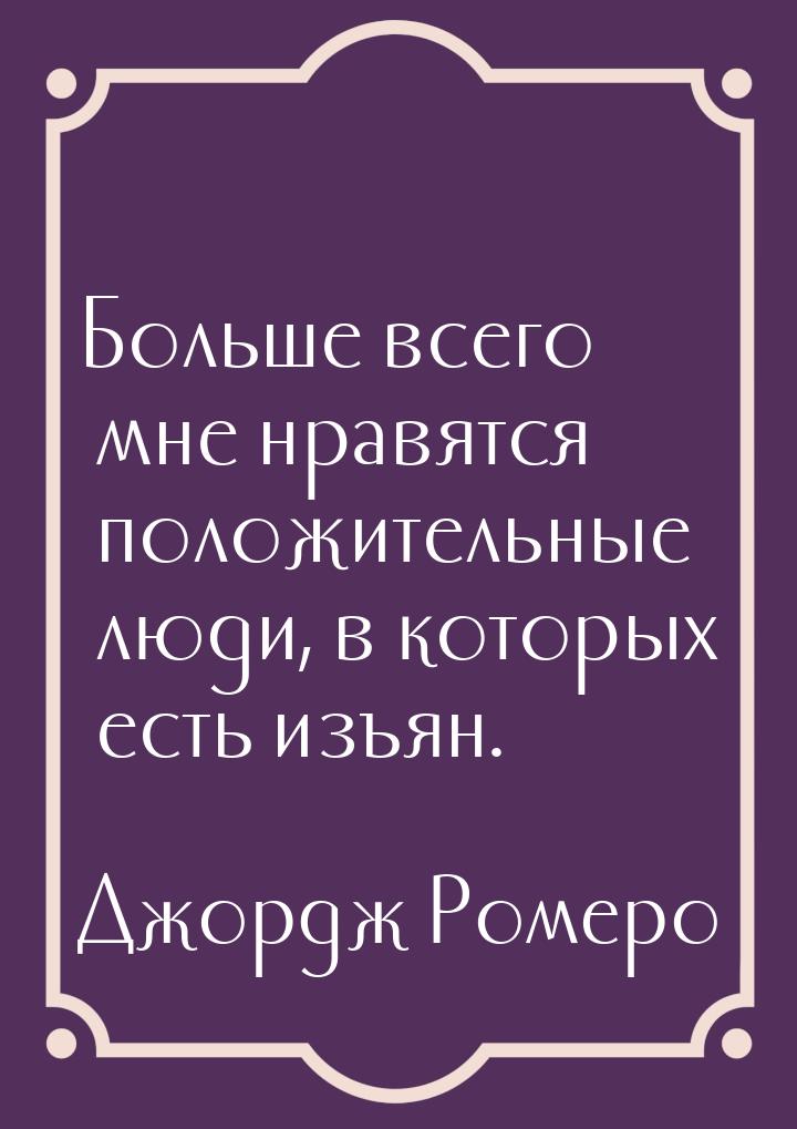 Больше всего мне нравятся положительные люди, в которых есть изъян.