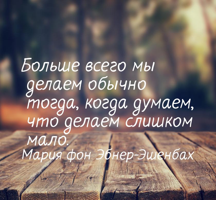 Больше всего мы делаем обычно тогда, когда думаем, что делаем слишком мало.