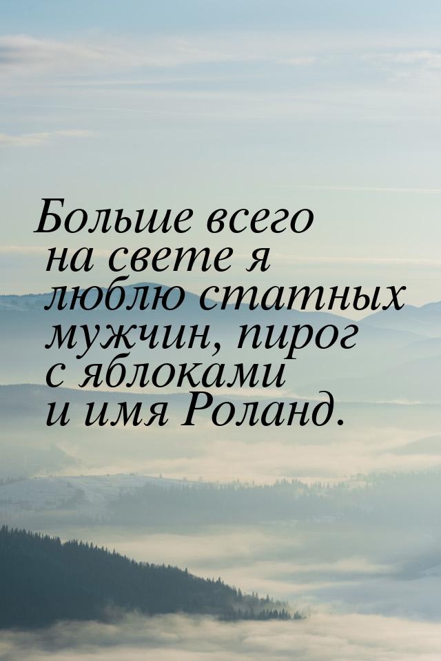 Больше всего на свете я люблю статных мужчин, пирог с яблоками и имя Роланд.