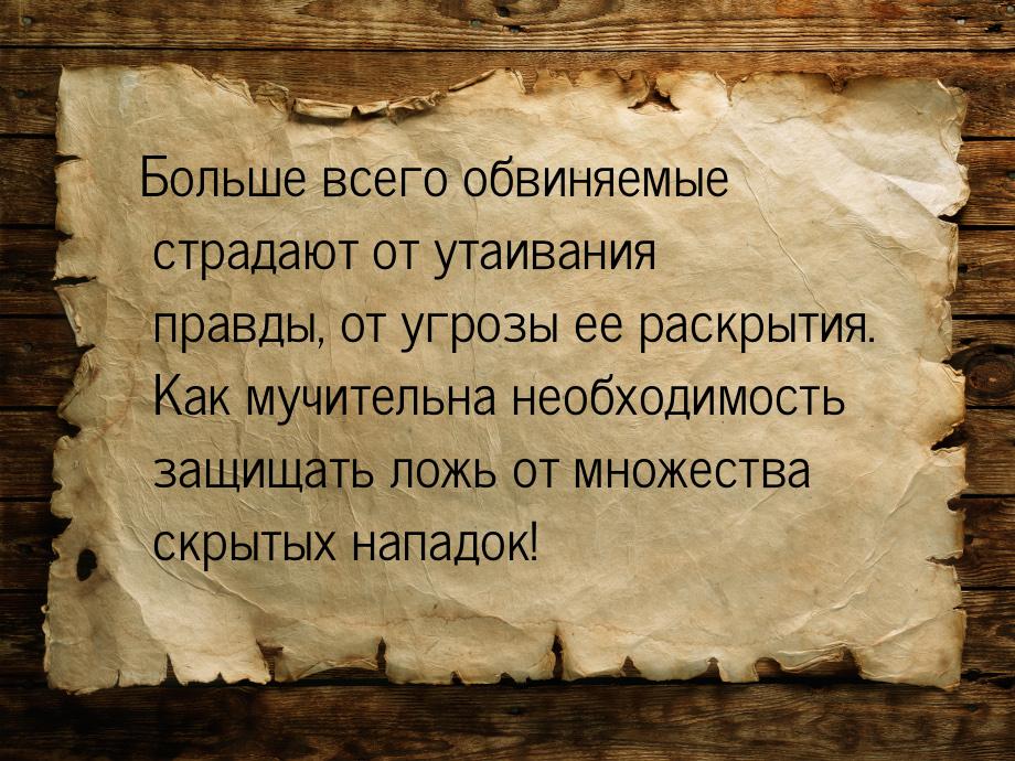 Больше всего обвиняемые страдают от утаивания правды, от угрозы ее раскрытия. Как мучитель