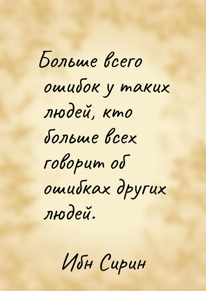 Больше всего ошибок у таких людей, кто больше всех говорит об ошибках других людей.