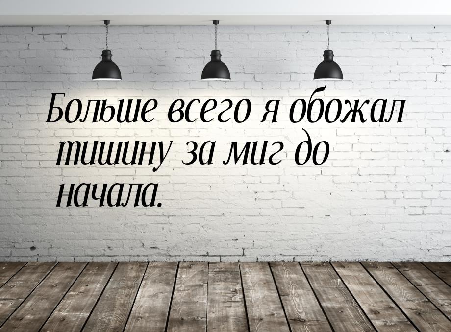 Больше всего я обожал тишину за миг до начала.