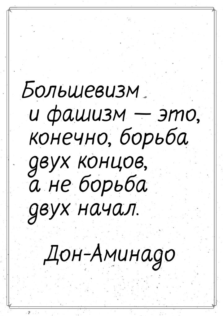 Большевизм и фашизм  это, конечно, борьба двух концов, а не борьба двух начал.