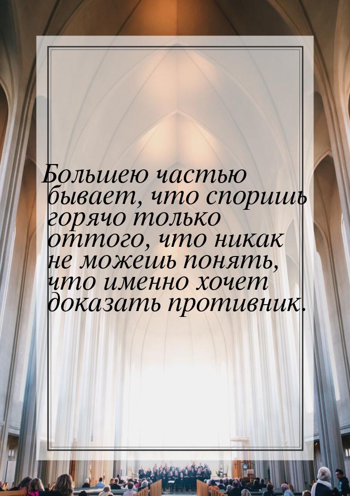 Большею частью бывает, что споришь горячо только оттого, что никак не можешь понять, что и