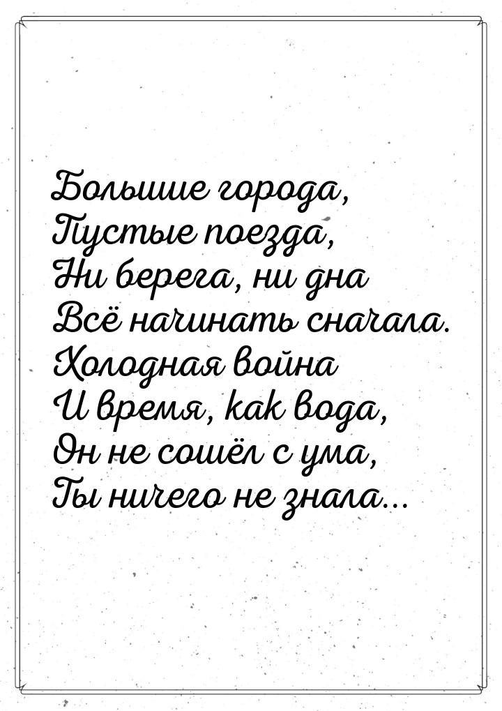 Большие города, Пустые поезда, Ни берега, ни дна Всё начинать сначала. Холодная война И вр