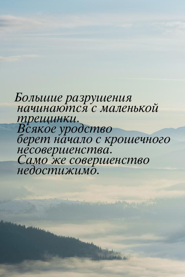 Большие разрушения начинаются с маленькой трещинки. Всякое уродство берет начало с крошечн