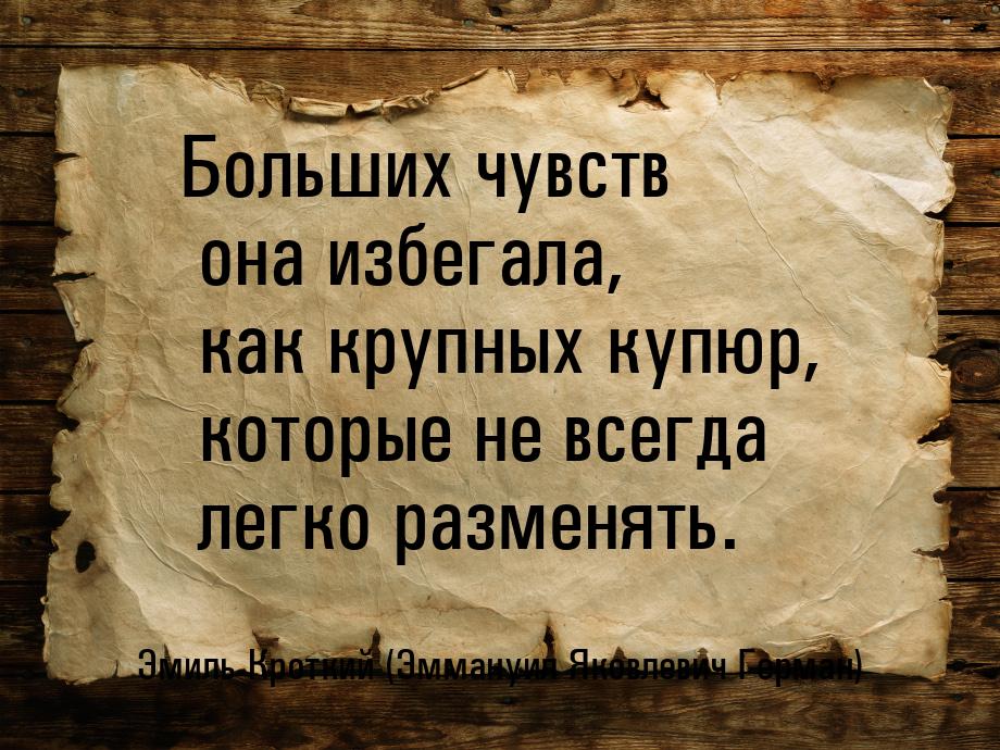 Больших чувств она избегала, как крупных купюр, которые не всегда легко разменять.