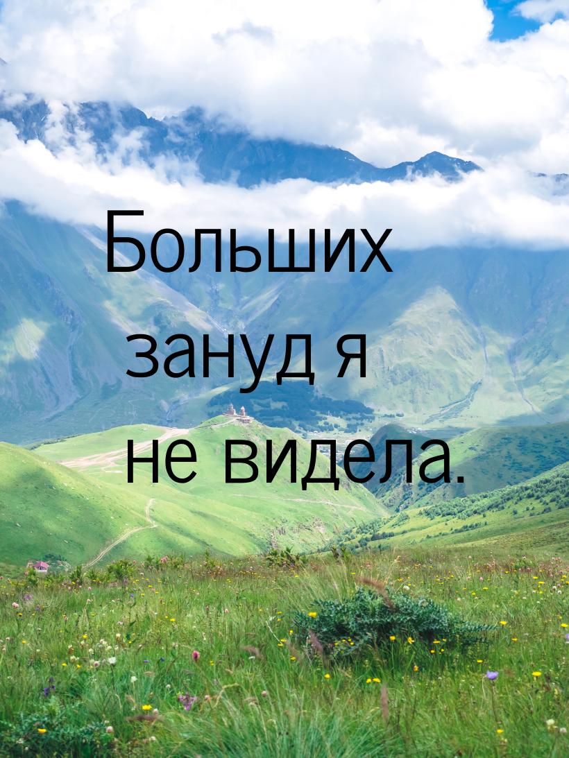 Больших зануд я не видела.