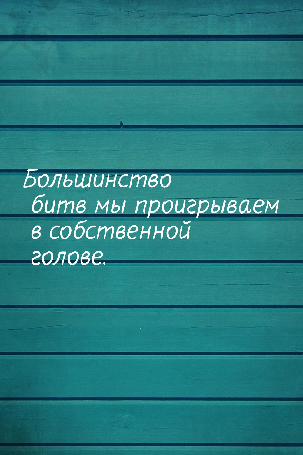 Большинство битв мы проигрываем в собственной голове.