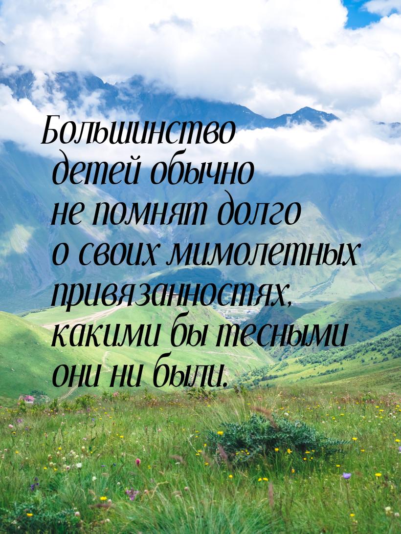 Большинство детей обычно не помнят долго о своих мимолетных привязанностях, какими бы тесн