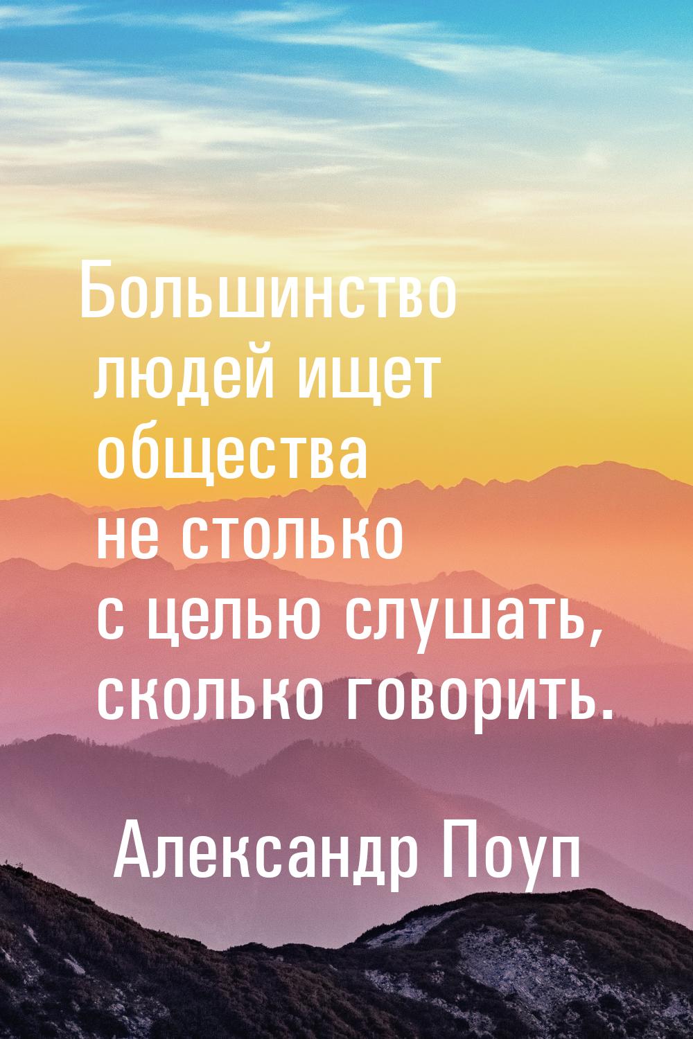 Большинство людей ищет общества не столько с целью слушать, сколько говорить.