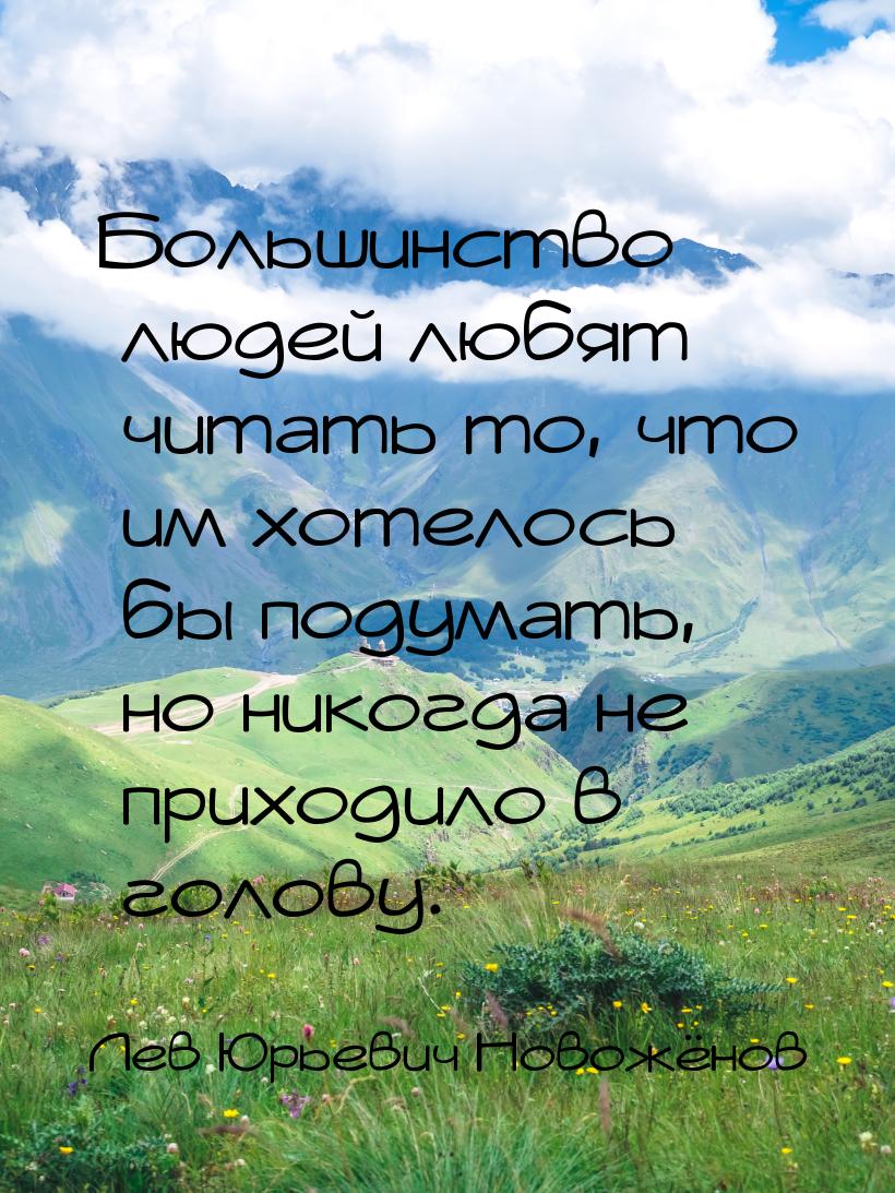 Большинство людей любят читать то, что им хотелось бы подумать, но никогда не приходило в 