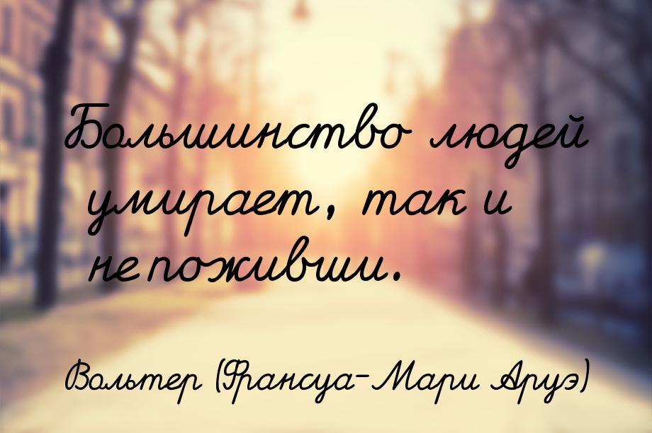 Большинство людей умирает, так и не поживши.