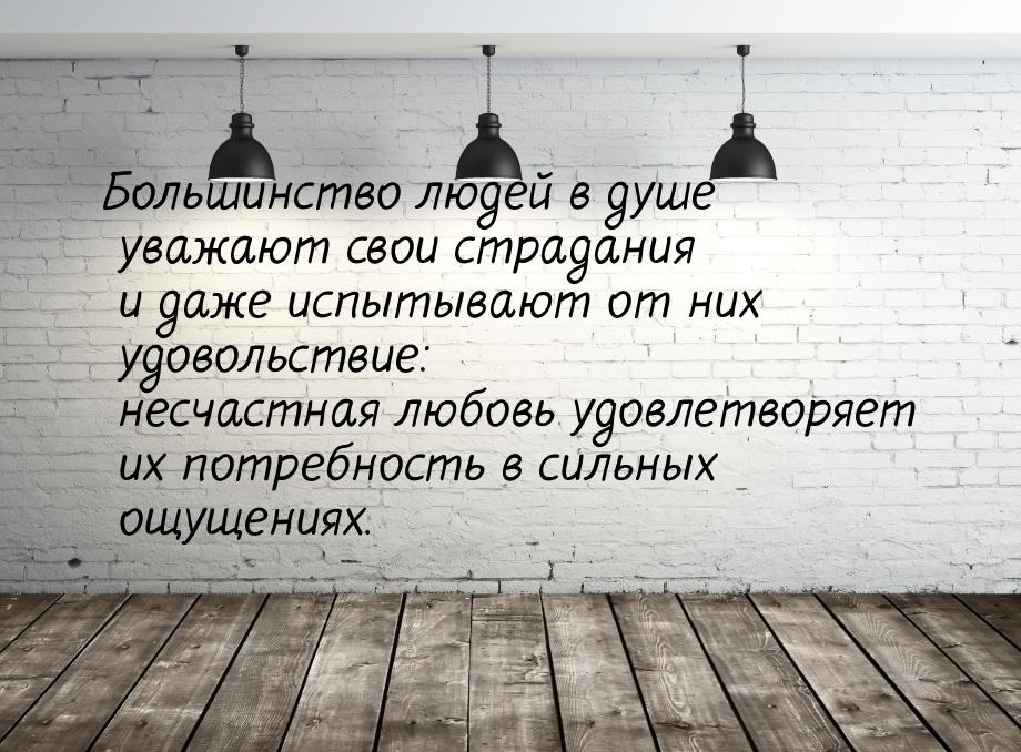 Большинство людей в душе уважают свои страдания и даже испытывают от них удовольствие: нес