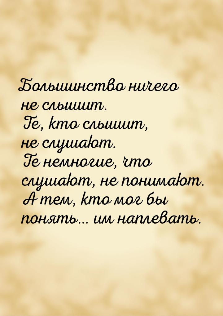 Большинство ничего не слышит. Те, кто слышит, не слушают. Те немногие, что слушают, не пон