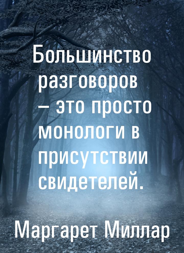 Большинство разговоров – это просто монологи в присутствии свидетелей.