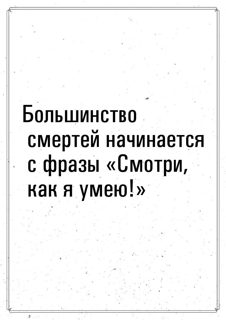 Большинство смертей начинается с фразы Смотри, как я умею!