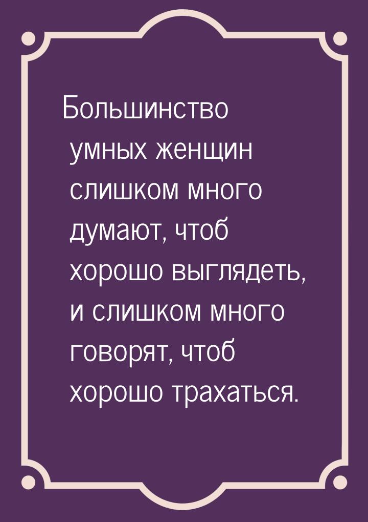 Большинство умных женщин слишком много думают, чтоб хорошо выглядеть, и слишком много гово