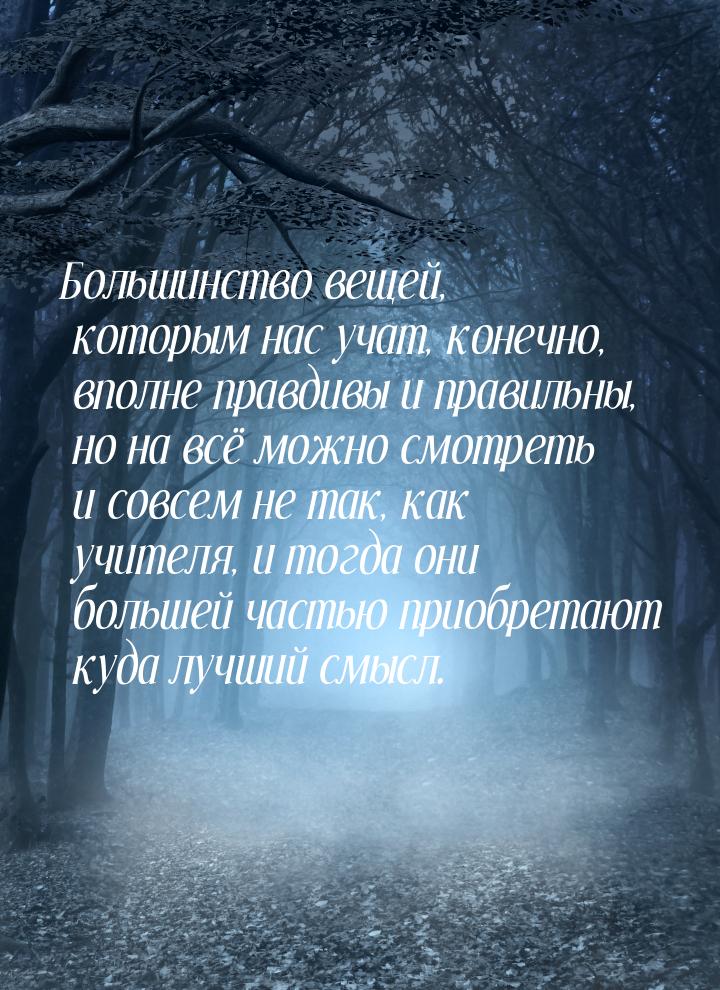 Большинство вещей, которым нас учат, конечно, вполне правдивы и правильны, но на всё можно