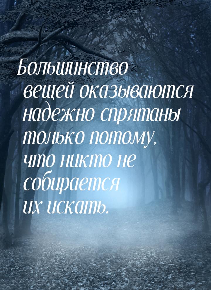 Большинство вещей оказываются надежно спрятаны только потому, что никто не собирается их и