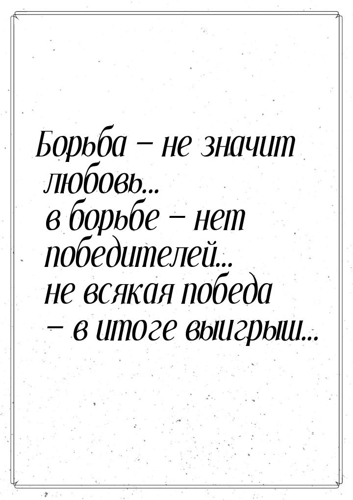 Борьба  не значит любовь... в борьбе  нет победителей... не всякая победа &m