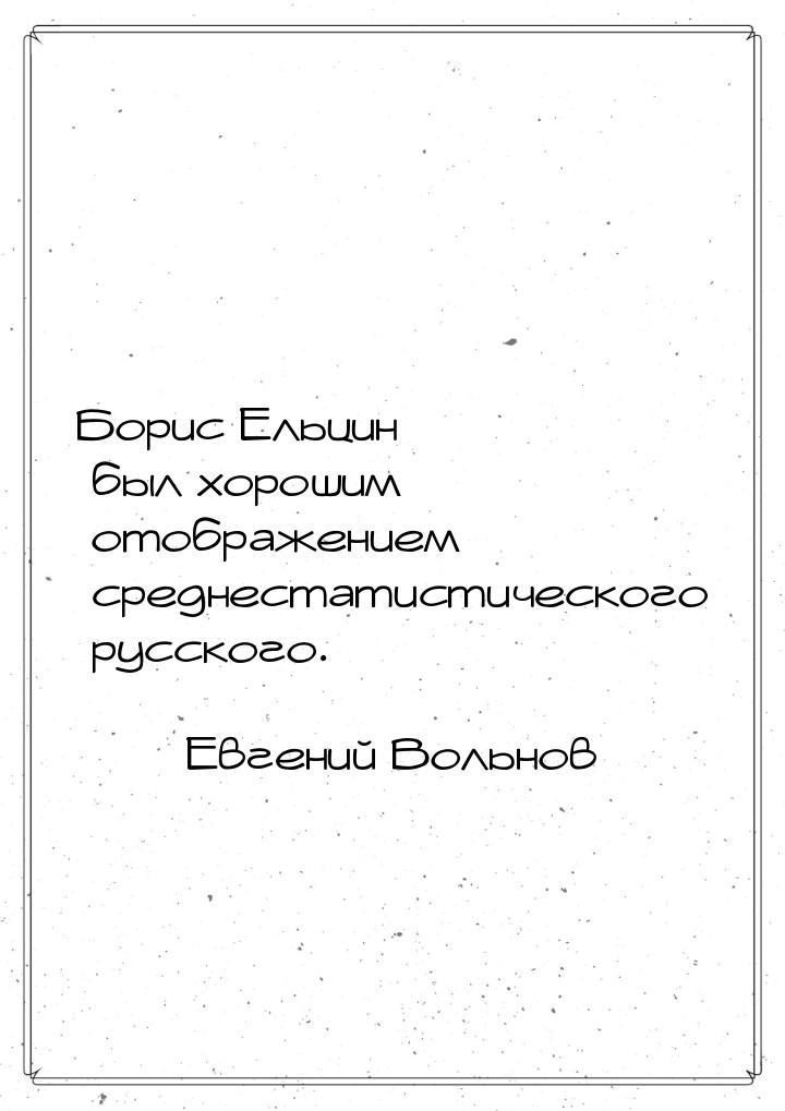 Борис Ельцин был хорошим отображением среднестатистического русского.