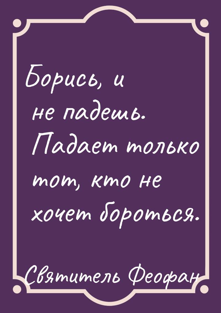 Борись, и не падешь. Падает только тот, кто не хочет бороться.