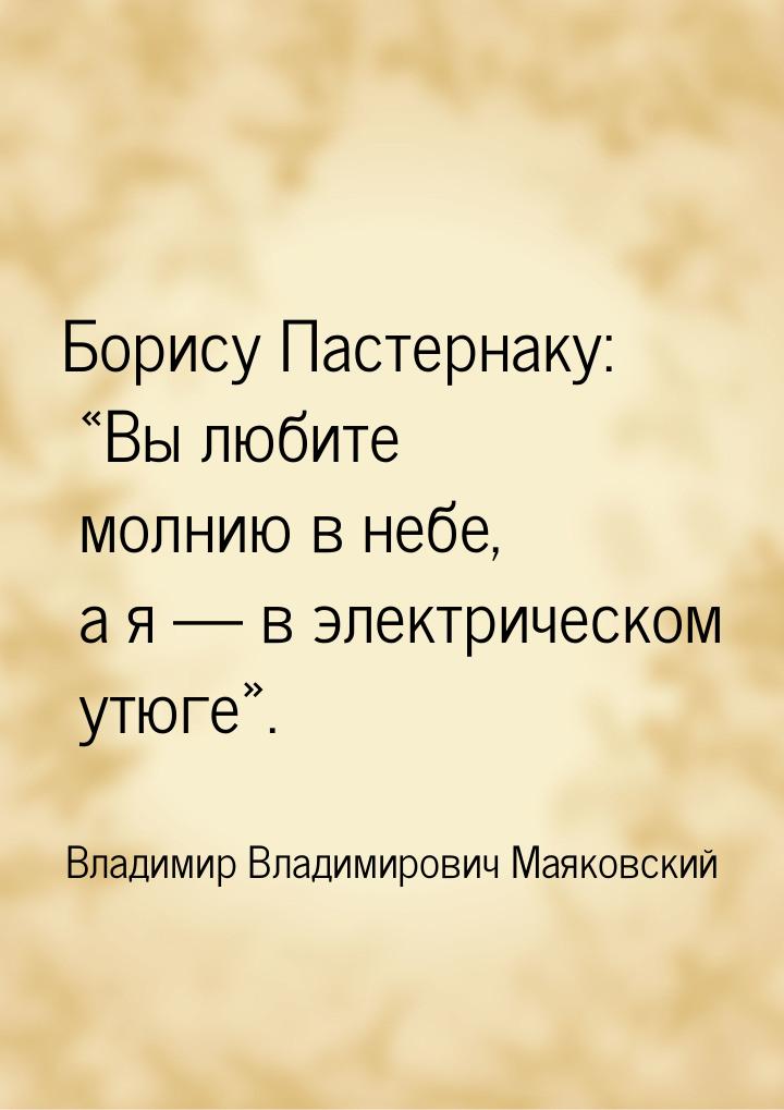 Борису Пастернаку: Вы любите молнию в небе, а я  в электрическом утюге&raquo