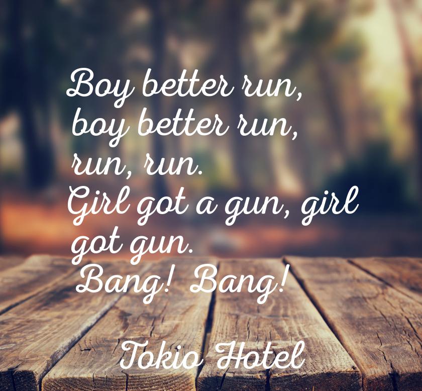 Boy better run, boy better run, run, run. Girl got a gun, girl got gun. Bang! Bang!