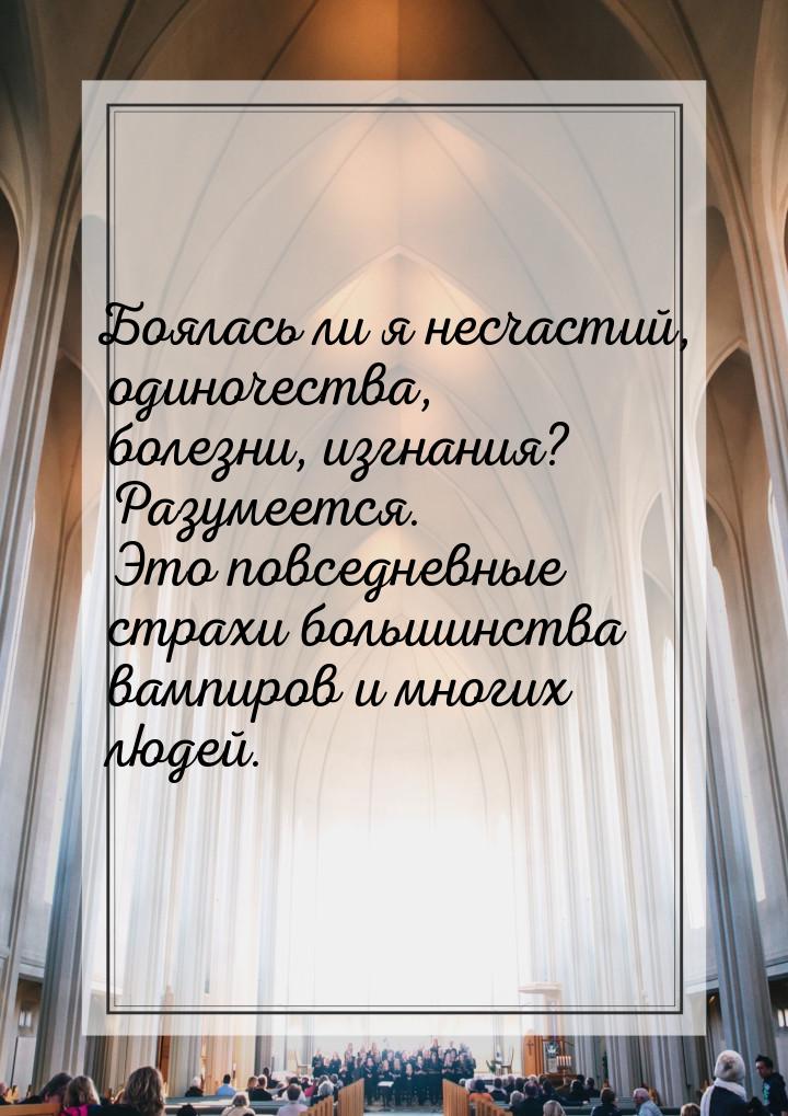 Боялась ли я несчастий, одиночества, болезни, изгнания? Разумеется. Это повседневные страх