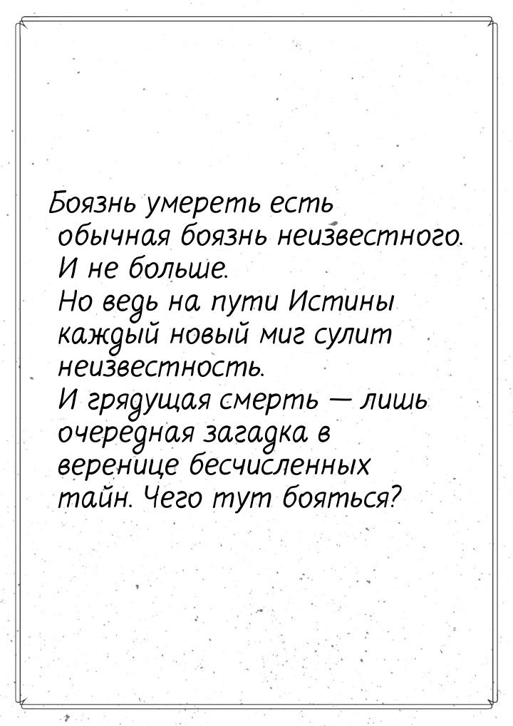 Боязнь умереть есть обычная боязнь неизвестного. И не больше. Но ведь на пути Истины кажды